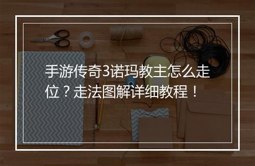 手游传奇3诺玛教主怎么走位？走法图解详细教程！