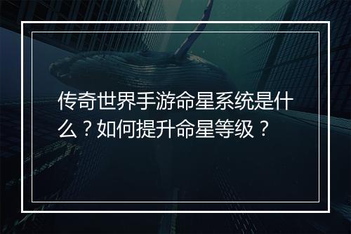 传奇世界手游命星系统是什么？如何提升命星等级？