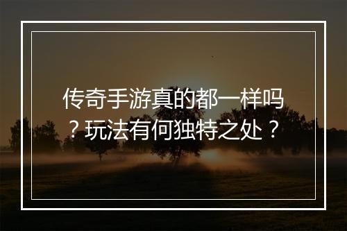 传奇手游真的都一样吗？玩法有何独特之处？