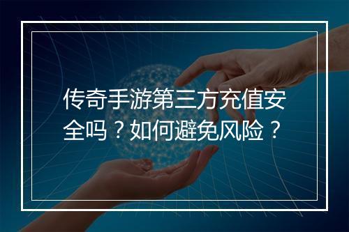 传奇手游第三方充值安全吗？如何避免风险？