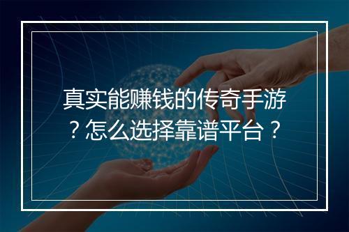 真实能赚钱的传奇手游？怎么选择靠谱平台？