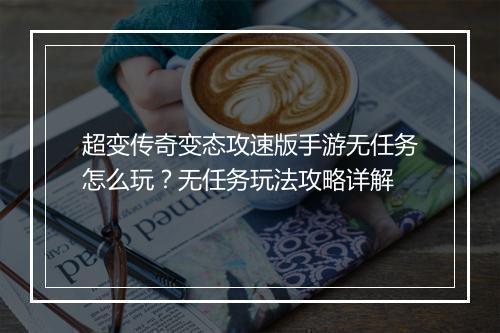 超变传奇变态攻速版手游无任务怎么玩？无任务玩法攻略详解