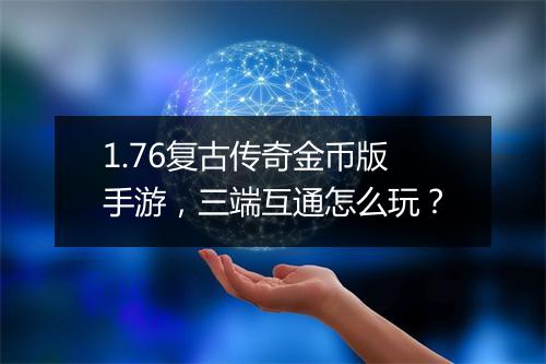 1.76复古传奇金币版手游，三端互通怎么玩？