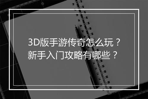 3D版手游传奇怎么玩？新手入门攻略有哪些？