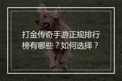 打金传奇手游正规排行榜有哪些？如何选择？