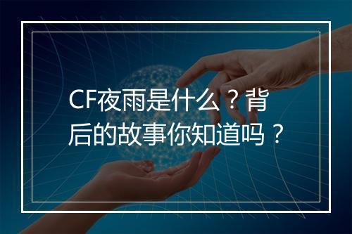 CF夜雨是什么？背后的故事你知道吗？