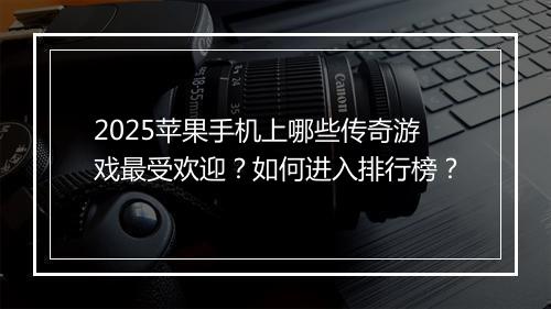 2025苹果手机上哪些传奇游戏最受欢迎？如何进入排行榜？