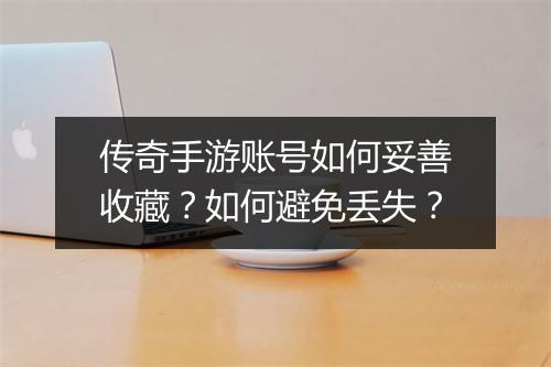 传奇手游账号如何妥善收藏？如何避免丢失？