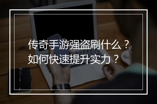传奇手游强盗刷什么？如何快速提升实力？