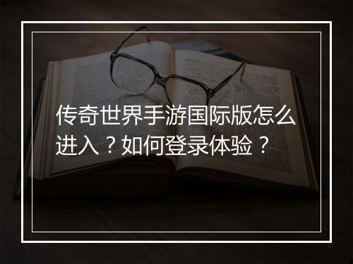 传奇世界手游国际版怎么进入？如何登录体验？