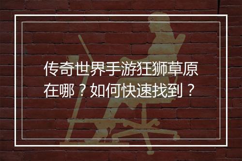 传奇世界手游狂狮草原在哪？如何快速找到？