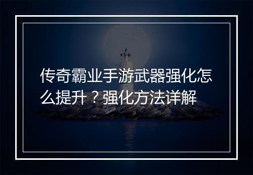 传奇霸业手游武器强化怎么提升？强化方法详解