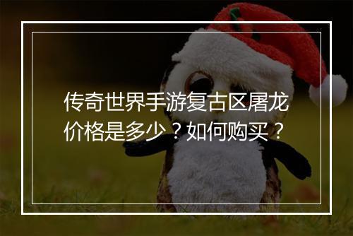 传奇世界手游复古区屠龙价格是多少？如何购买？