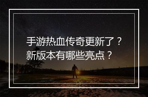 手游热血传奇更新了？新版本有哪些亮点？