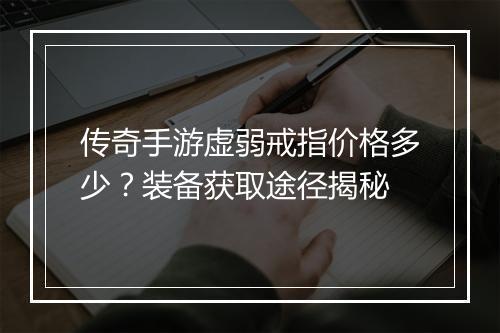 传奇手游虚弱戒指价格多少？装备获取途径揭秘