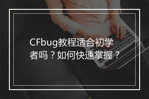 CFbug教程适合初学者吗？如何快速掌握？