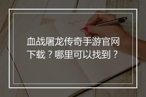 血战屠龙传奇手游官网下载？哪里可以找到？