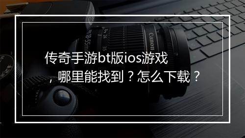 传奇手游bt版ios游戏，哪里能找到？怎么下载？