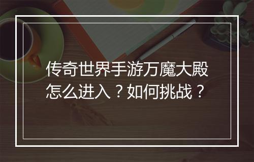 传奇世界手游万魔大殿怎么进入？如何挑战？