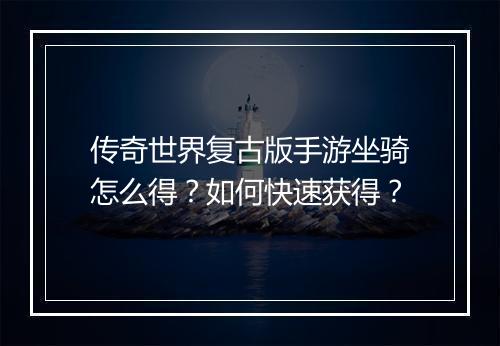 传奇世界复古版手游坐骑怎么得？如何快速获得？