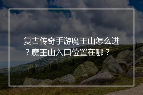 复古传奇手游魔王山怎么进？魔王山入口位置在哪？