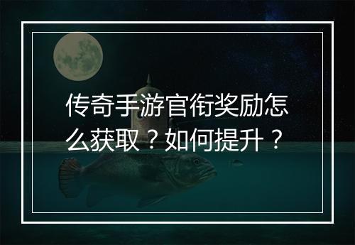 传奇手游官衔奖励怎么获取？如何提升？