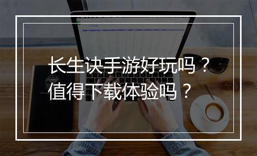 长生诀手游好玩吗？值得下载体验吗？