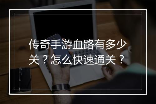 传奇手游血路有多少关？怎么快速通关？