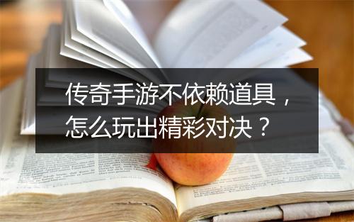 传奇手游不依赖道具，怎么玩出精彩对决？