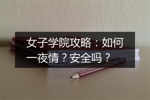 女子学院攻略：如何一夜情？安全吗？
