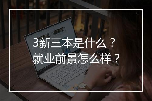 3新三本是什么？就业前景怎么样？
