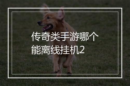 传奇类手游哪个能离线挂机2