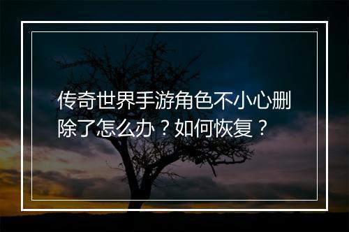 传奇世界手游角色不小心删除了怎么办？如何恢复？
