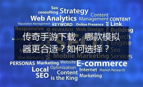 传奇手游下载，哪款模拟器更合适？如何选择？