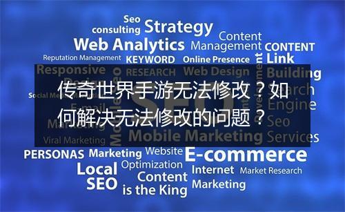 传奇世界手游无法修改？如何解决无法修改的问题？