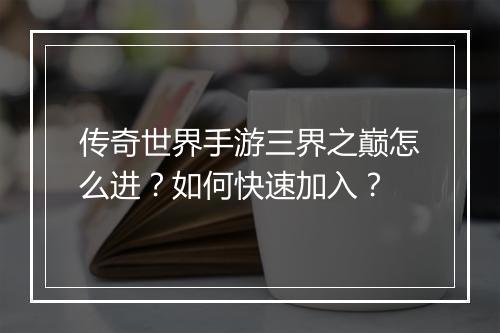 传奇世界手游三界之巅怎么进？如何快速加入？