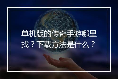 单机版的传奇手游哪里找？下载方法是什么？