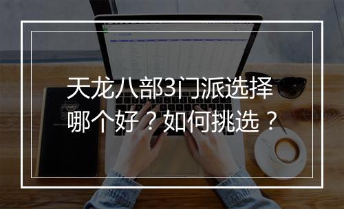 天龙八部3门派选择哪个好？如何挑选？