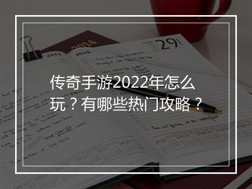 传奇手游2022年怎么玩？有哪些热门攻略？