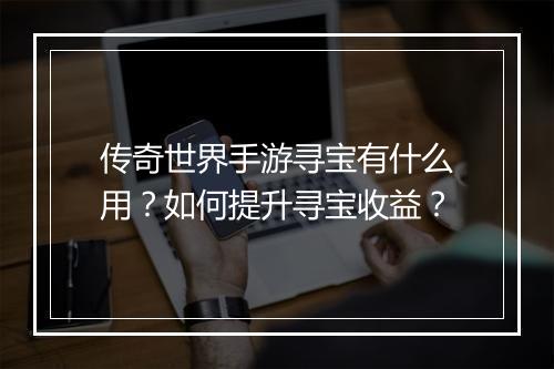 传奇世界手游寻宝有什么用？如何提升寻宝收益？