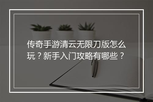 传奇手游清云无限刀版怎么玩？新手入门攻略有哪些？