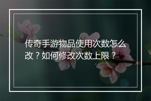 传奇手游物品使用次数怎么改？如何修改次数上限？