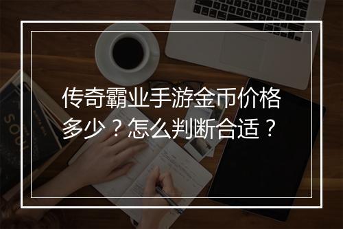 传奇霸业手游金币价格多少？怎么判断合适？