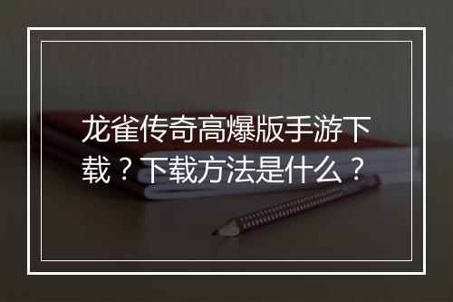 龙雀传奇高爆版手游下载？下载方法是什么？