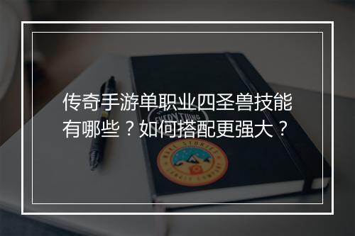 传奇手游单职业四圣兽技能有哪些？如何搭配更强大？