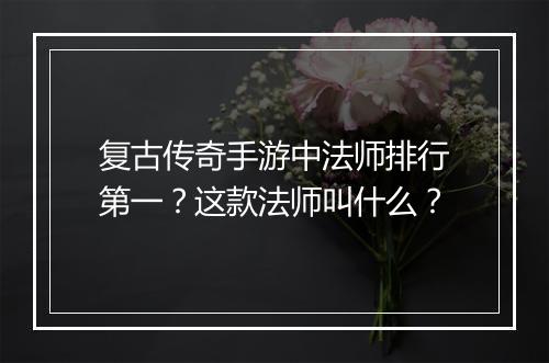 复古传奇手游中法师排行第一？这款法师叫什么？