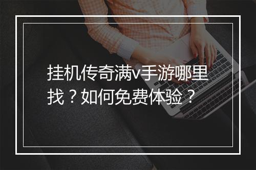 挂机传奇满v手游哪里找？如何免费体验？