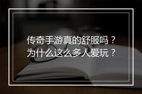 传奇手游真的舒服吗？为什么这么多人爱玩？