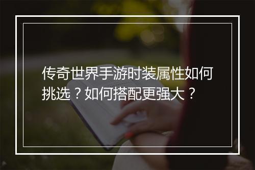 传奇世界手游时装属性如何挑选？如何搭配更强大？