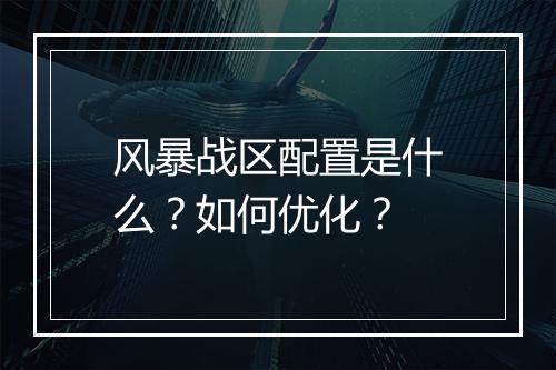 风暴战区配置是什么？如何优化？